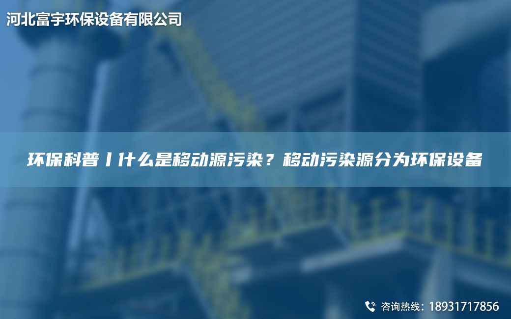 環(huán)?？破肇裁词且苿?dòng)源污染？移動(dòng)污染源分為環(huán)保設備