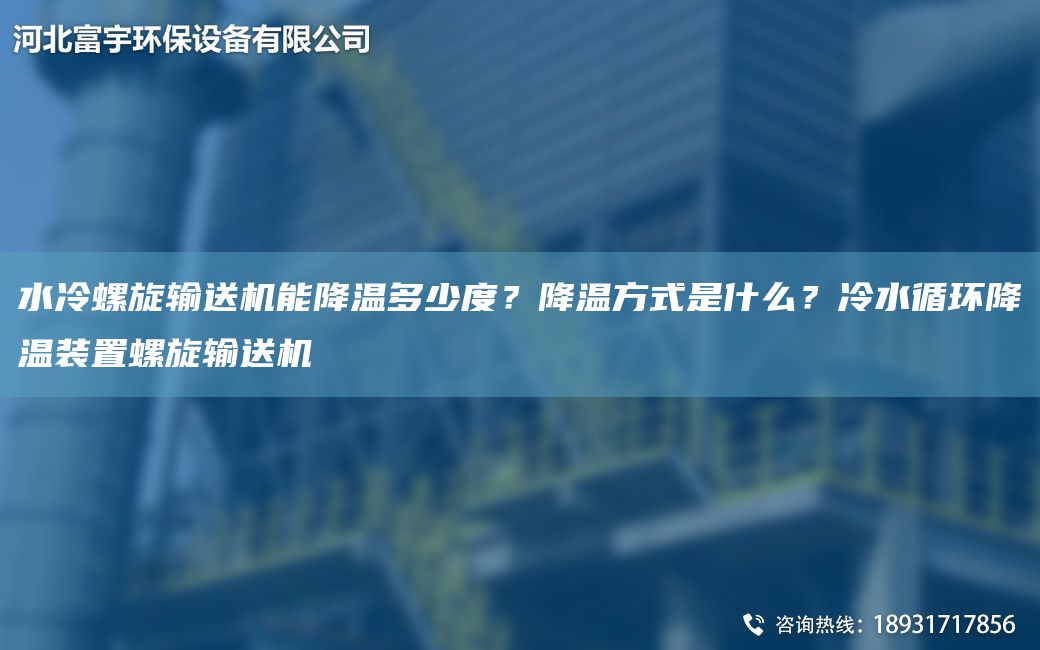 水冷螺旋輸送機能降溫多少度？降溫方式是什么？冷水循環(huán)降溫裝置螺旋輸送機