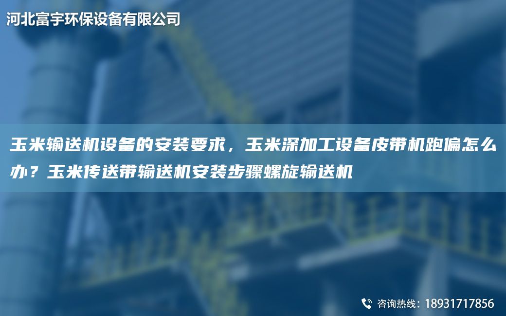 玉米輸送機設備的安裝要求，玉米深加工設備皮帶機跑偏怎么辦？玉米傳送帶輸送機安裝步驟螺旋輸送機