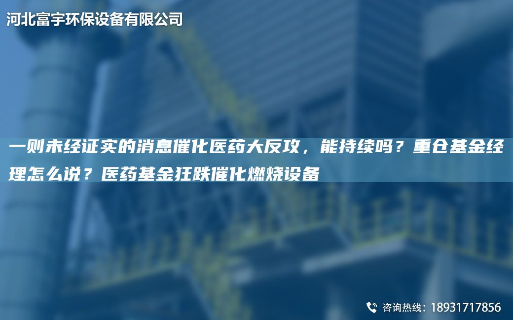一則未經(jīng)證實(shí)的消息催化醫藥大反攻，能持續嗎？重倉基金經(jīng)理怎么說(shuō)？醫藥基金狂跌催化燃燒設備
