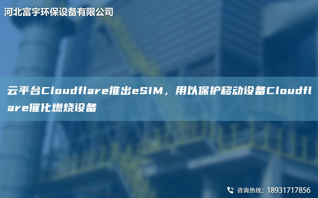 云平TA-ICloudflare推出eSIM，用以保護移動(dòng)設備Cloudflare催化燃燒設備