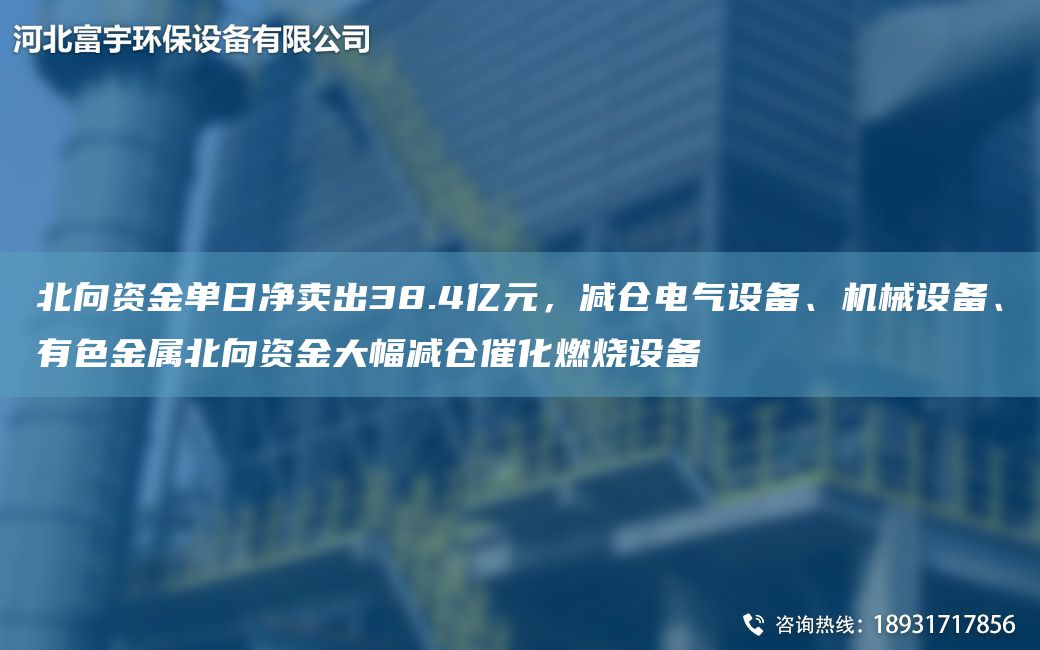 北向資金單日凈賣(mài)出38.4億元，減倉電氣設備、機械設備、有色金屬北向資金大幅減倉催化燃燒設備