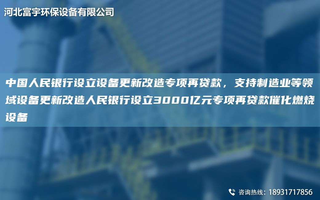 中G人民銀行設立設備更新改造專(zhuān)項再貸款，支持制造業(yè)等領(lǐng)域設備更新改造人民銀行設立3000億元專(zhuān)項再貸款催化燃燒設備