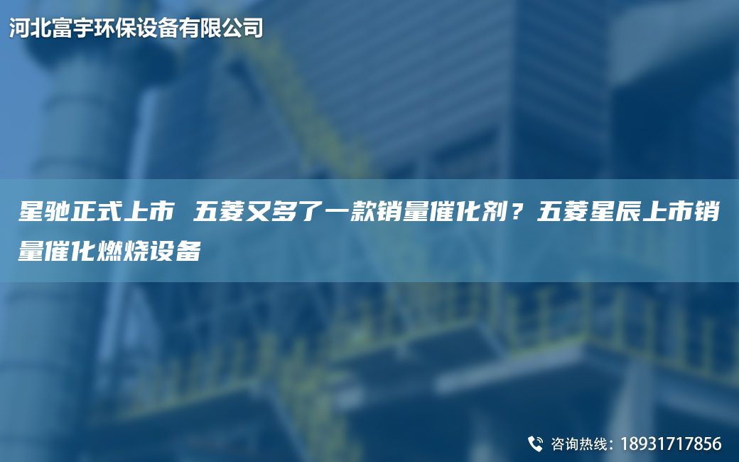 星馳正式上市 五菱又多了一款銷(xiāo)量催化劑？五菱星辰上市銷(xiāo)量催化燃燒設備