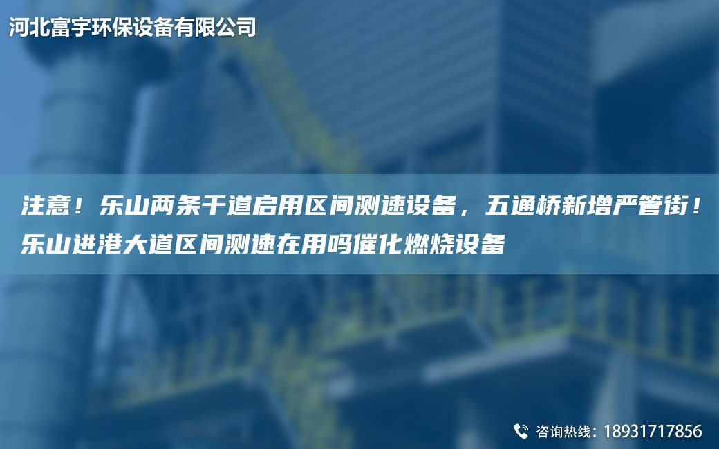 注意！樂(lè )山兩條干道啟用區間測速設備，五通橋新增嚴管街！樂(lè )山進(jìn)港大道區間測速在用嗎催化燃燒設備