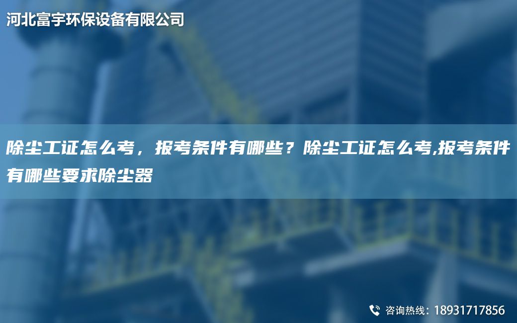 除塵工證怎么考，報考條件有哪些？除塵工證怎么考,報考條件有哪些要求除塵器