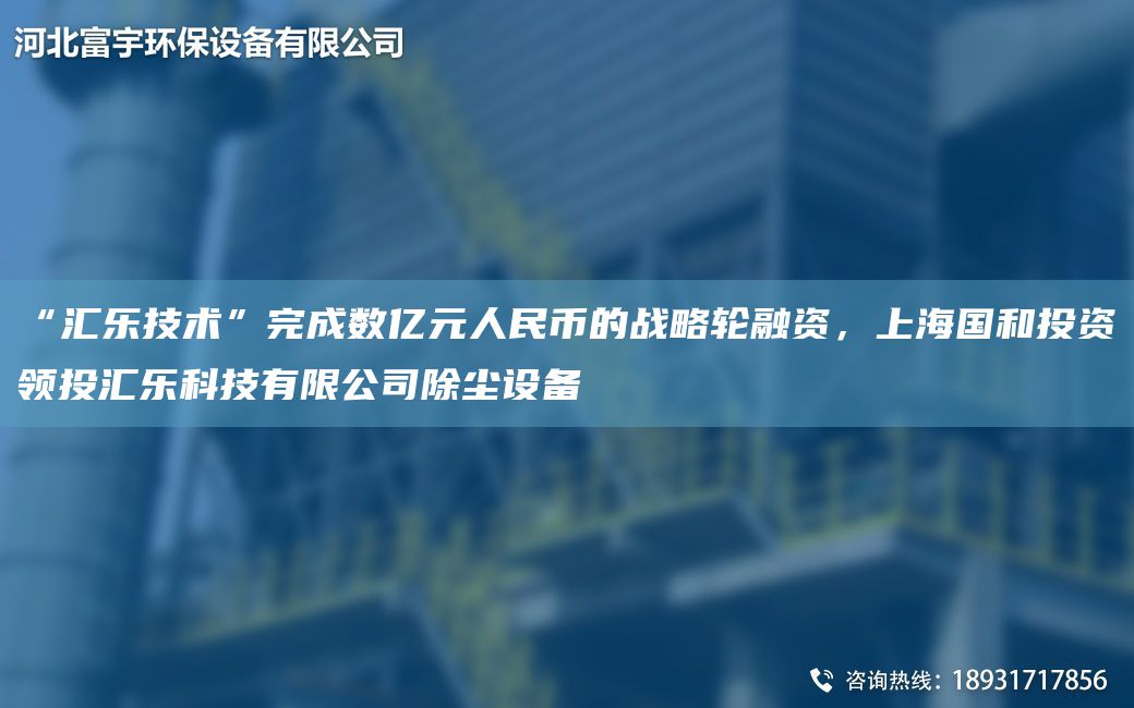 “匯樂(lè )技術(shù)”完成數億元人民幣的戰略輪融資，SHG和投資領(lǐng)投匯樂(lè )科技有限公司除塵設備