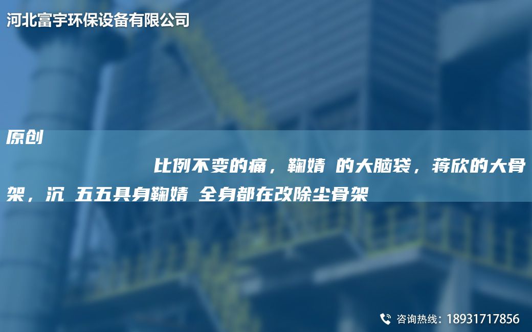 原創(chuàng  )
            比例不變的痛，鞠婧祎的大腦袋，蔣欣的大骨架，沉玥五五具身鞠婧祎全身都在改除塵骨架