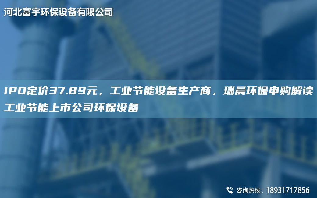 IPO定價(jià)37.89元，工業(yè)節能設備生產(chǎn)商，瑞晨環(huán)保申購解讀工業(yè)節能上市公司環(huán)保設備