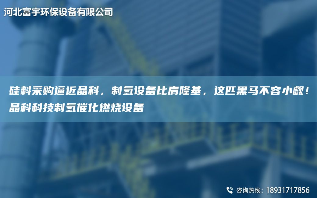 硅料采購逼近晶科，制氫設備比肩隆基，這匹黑馬不容小覷！晶科科技制氫催化燃燒設備