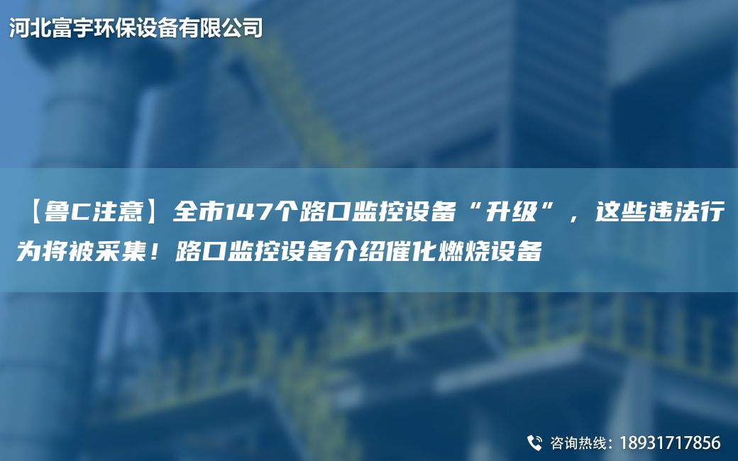 【魯C注意】全市147個(gè)路口監控設備“升級”，這些違法行為將被采集！路口監控設備介紹催化燃燒設備