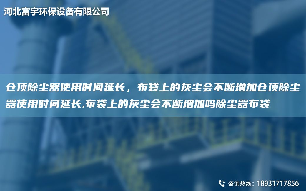 倉頂除塵器使用時(shí)間延長(cháng)，布袋上的灰塵會(huì )不斷增加倉頂除塵器使用時(shí)間延長(cháng),布袋上的灰塵會(huì )不斷增加嗎除塵器布袋