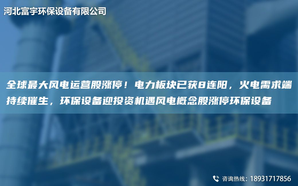 全球Z大風(fēng)電運營(yíng)股漲停！電力板塊已獲8連陽(yáng)，火電需求端持續催生，環(huán)保設備迎投資機遇風(fēng)電概念股漲停環(huán)保設備