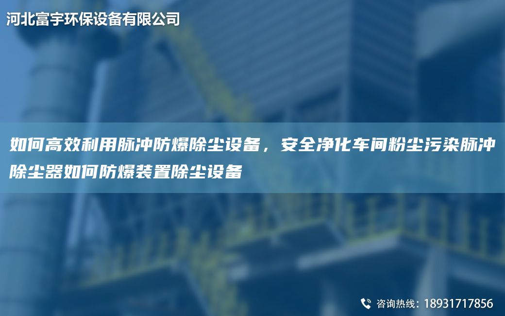 如何高效利用脈沖防爆除塵設備，安全凈化車(chē)間粉塵污染脈沖除塵器如何防爆裝置除塵設備