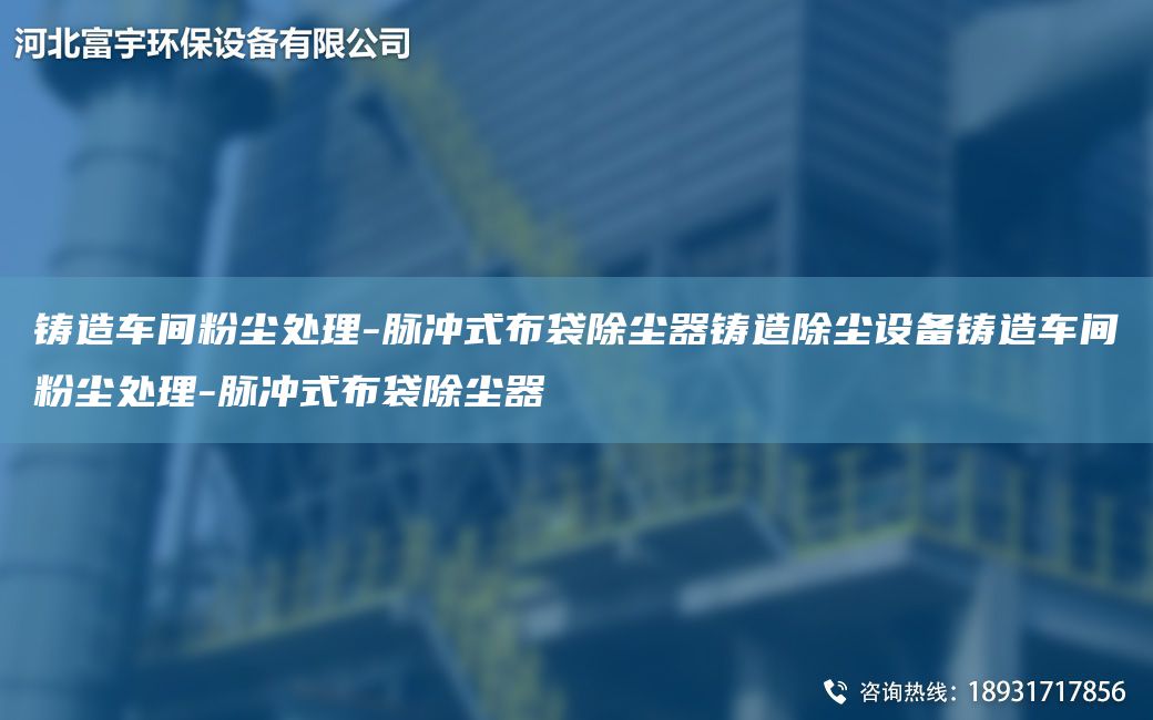 鑄造車(chē)間粉塵處理-脈沖式布袋除塵器鑄造除塵設備鑄造車(chē)間粉塵處理-脈沖式布袋除塵器