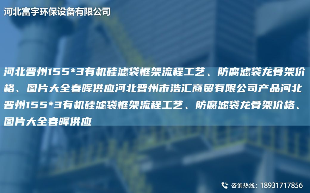 河北晉州155*3有機硅濾袋框架流程工藝、防腐濾袋龍骨架價(jià)格、圖片大全富宇供應河北晉州市浩匯商貿有限公司產(chǎn)品河北晉州155*3有機硅濾袋框架流程工藝、防腐濾袋龍骨架價(jià)格、圖片大全富宇供應