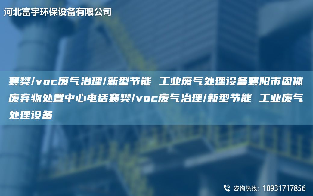 襄樊/voc廢氣治理/新型節能 工業(yè)廢氣處理設備襄陽(yáng)市固體廢棄物處置中心電話(huà)襄樊/voc廢氣治理/新型節能 工業(yè)廢氣處理設備