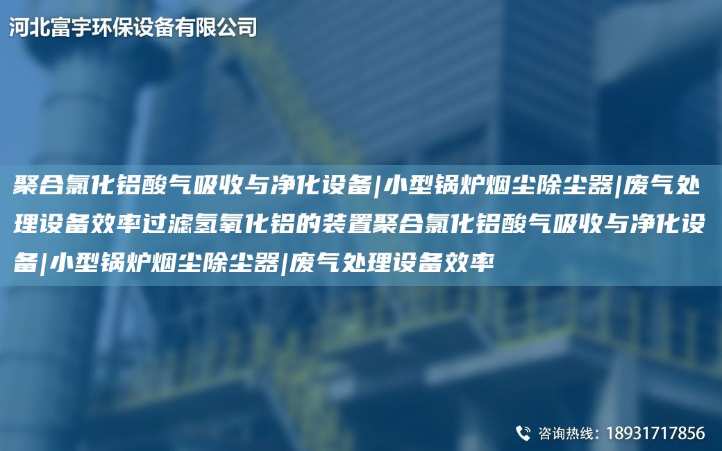 聚合氯化鋁酸氣吸收與凈化設備|小型鍋爐煙塵除塵器|廢氣處理設備效率過(guò)濾氫氧化鋁的裝置聚合氯化鋁酸氣吸收與凈化設備|小型鍋爐煙塵除塵器|廢氣處理設備效率