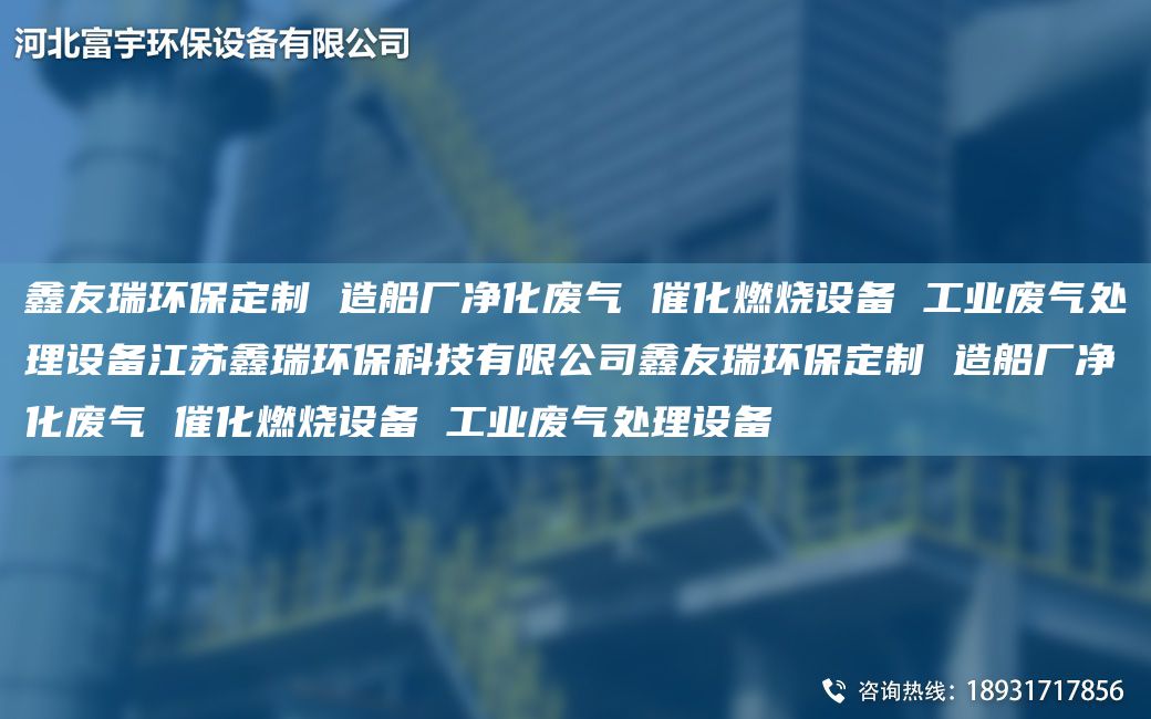 富宇環(huán)保定制 造船廠(chǎng)凈化廢氣 催化燃燒設備 工業(yè)廢氣處理設備江蘇鑫瑞環(huán)?？萍加邢薰靖挥瞽h(huán)保定制 造船廠(chǎng)凈化廢氣 催化燃燒設備 工業(yè)廢氣處理設備