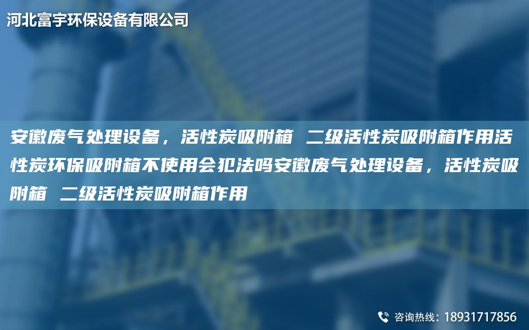 安徽廢氣處理設備，活性炭吸附箱 二級活性炭吸附箱作用活性炭環(huán)保吸附箱不使用會(huì )犯法嗎安徽廢氣處理設備，活性炭吸附箱 二級活性炭吸附箱作用