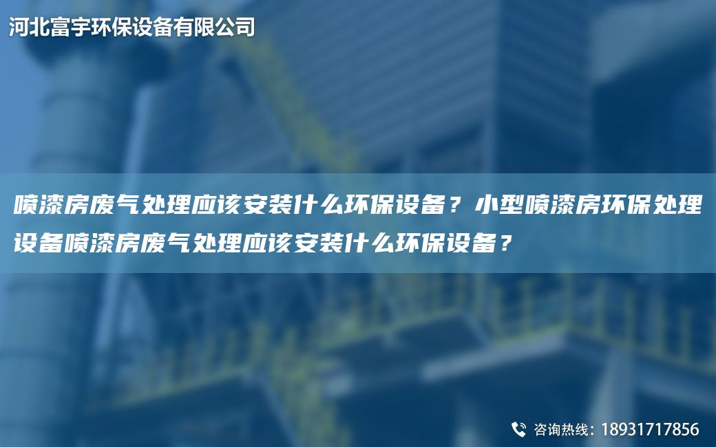 噴漆房廢氣處理應該安裝什么環(huán)保設備？小型噴漆房環(huán)保處理設備噴漆房廢氣處理應該安裝什么環(huán)保設備？