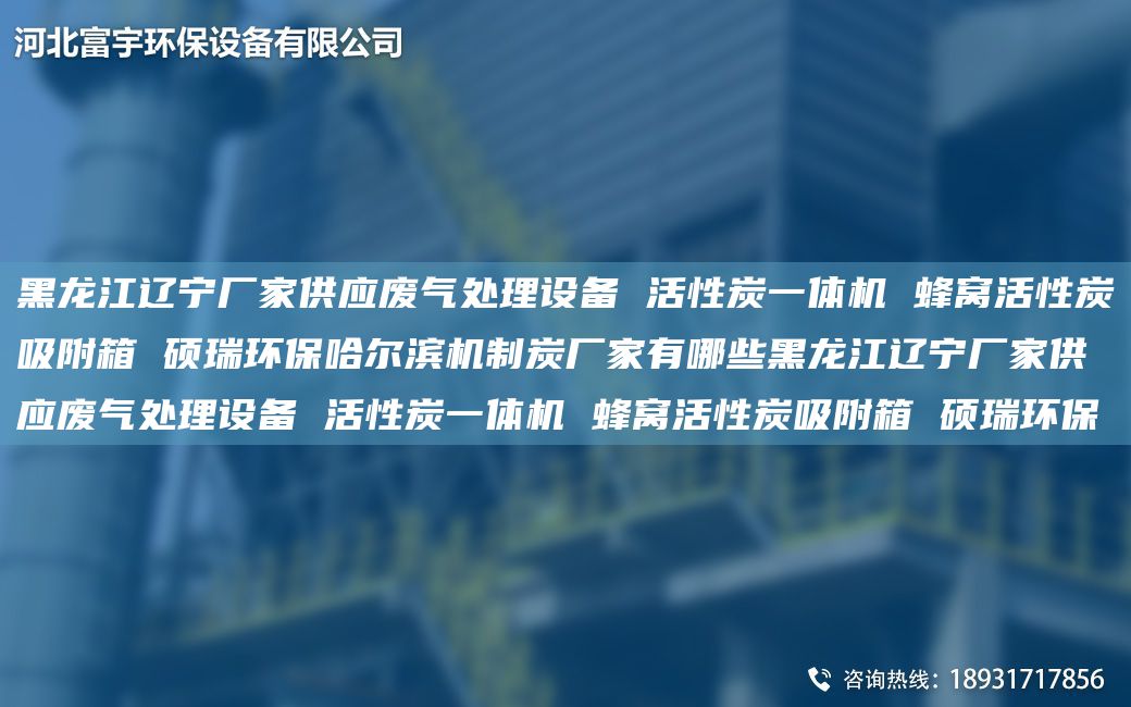 黑龍江遼寧廠(chǎng)家供應廢氣處理設備 活性炭一體機 蜂窩活性炭吸附箱 碩瑞環(huán)保哈爾濱機制炭廠(chǎng)家有哪些黑龍江遼寧廠(chǎng)家供應廢氣處理設備 活性炭一體機 蜂窩活性炭吸附箱 碩瑞環(huán)保