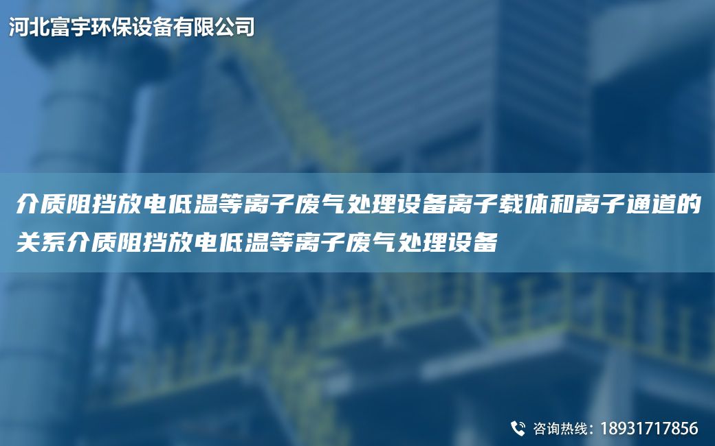介質(zhì)阻擋放電低溫等離子廢氣處理設備離子載體和離子通道的關(guān)系介質(zhì)阻擋放電低溫等離子廢氣處理設備