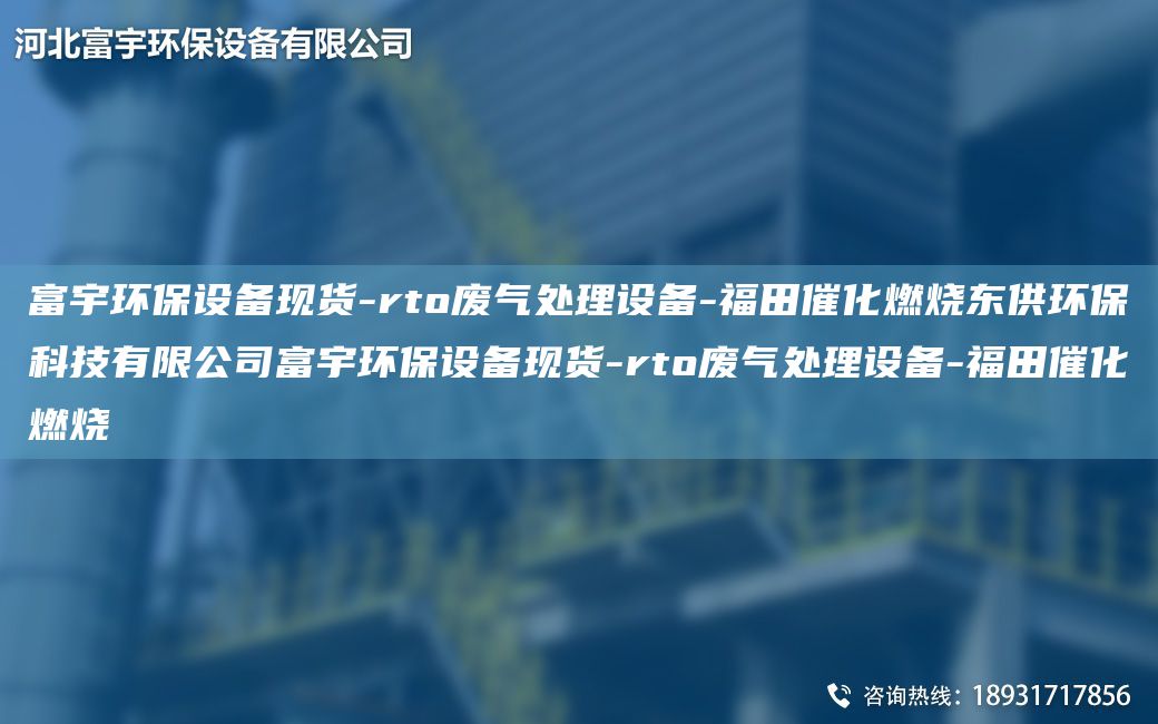 富宇環(huán)保設備現貨-rto廢氣處理設備-福田催化燃燒東供環(huán)?？萍加邢薰靖挥瞽h(huán)保設備現貨-rto廢氣處理設備-福田催化燃燒