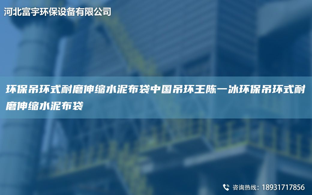 環(huán)保吊環(huán)式耐磨伸縮水泥布袋中G吊環(huán)王陳一冰環(huán)保吊環(huán)式耐磨伸縮水泥布袋