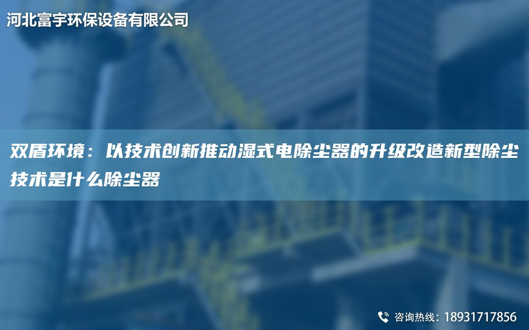 雙盾環(huán)境：以技術(shù)創(chuàng  )新推動(dòng)濕式電除塵器的升級改造新型除塵技術(shù)是什么除塵器