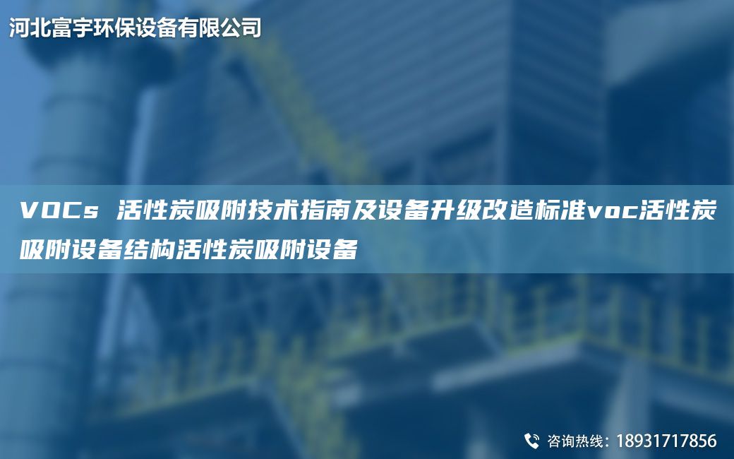 VOCs 活性炭吸附技術(shù)指南及設備升級改造標準voc活性炭吸附設備結構活性炭吸附設備