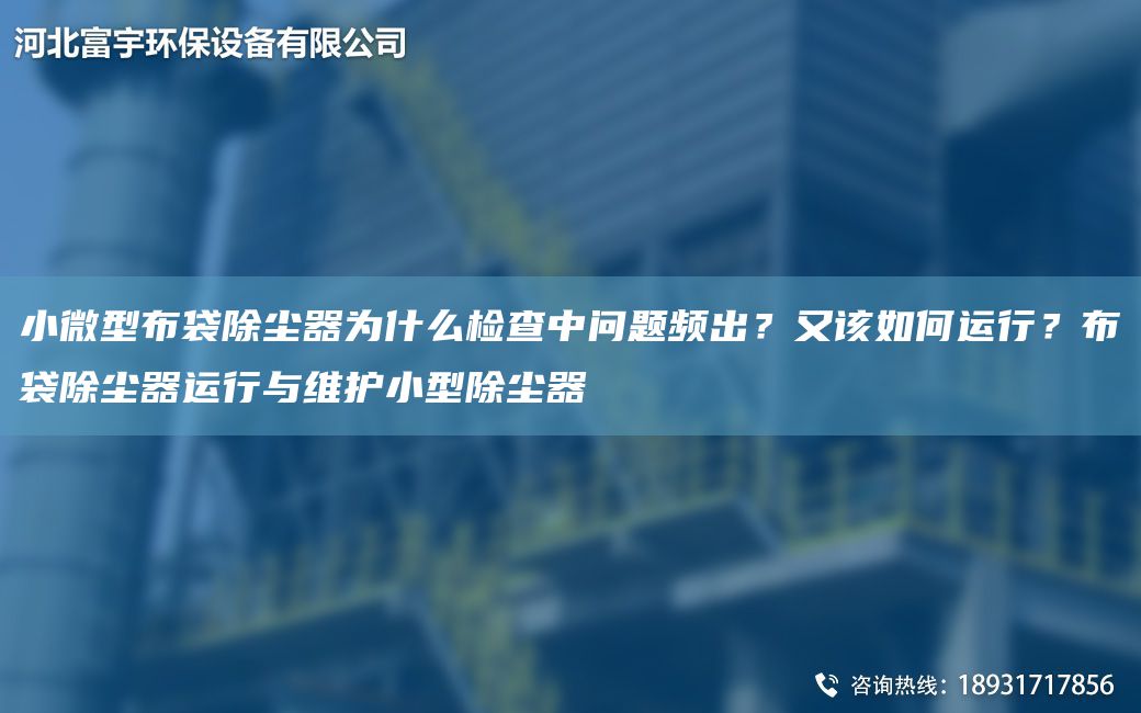 小微型布袋除塵器為什么檢查中問(wèn)題頻出？又該如何運行？布袋除塵器運行與維護小型除塵器