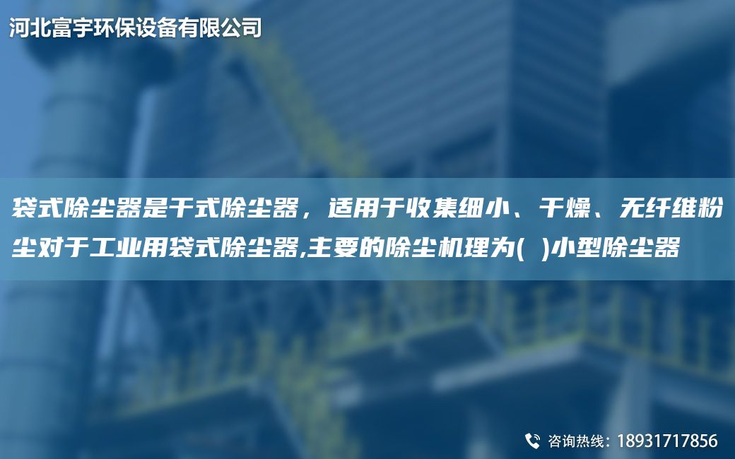 袋式除塵器是干式除塵器，適用于收集細小、干燥、無(wú)纖維粉塵對于工業(yè)用袋式除塵器,主要的除塵機理為( )小型除塵器