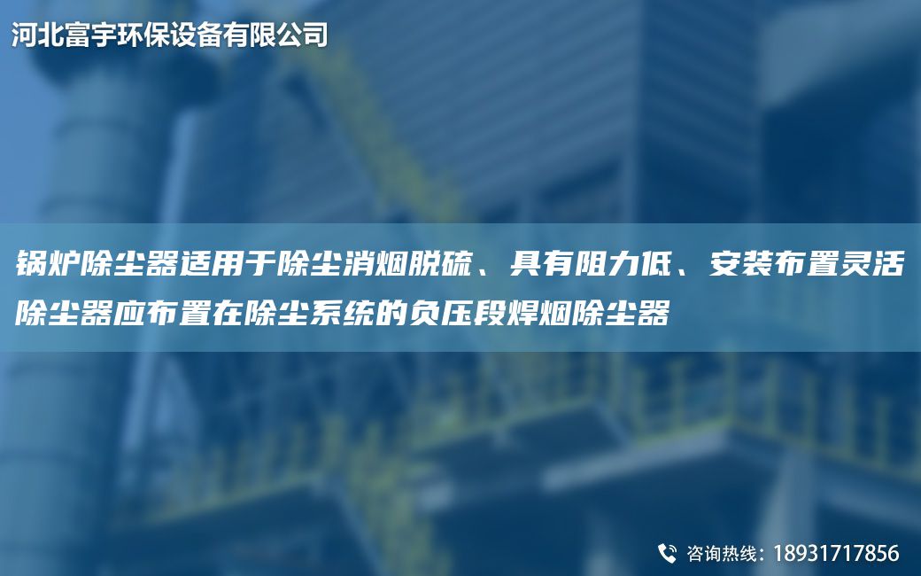 鍋爐除塵器適用于除塵消煙脫硫、具有阻力低、安裝布置靈活除塵器應布置在除塵系統的負壓段焊煙除塵器