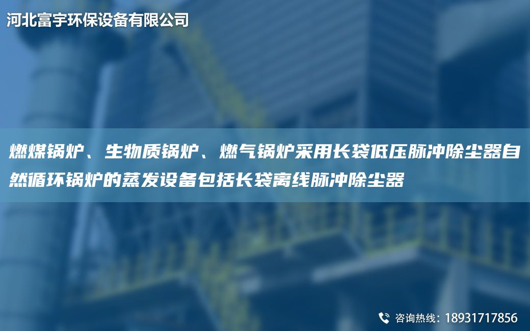 燃煤鍋爐、生物質(zhì)鍋爐、燃氣鍋爐采用長(cháng)袋低壓脈沖除塵器自然循環(huán)鍋爐的蒸發(fā)設備包括長(cháng)袋離線(xiàn)脈沖除塵器