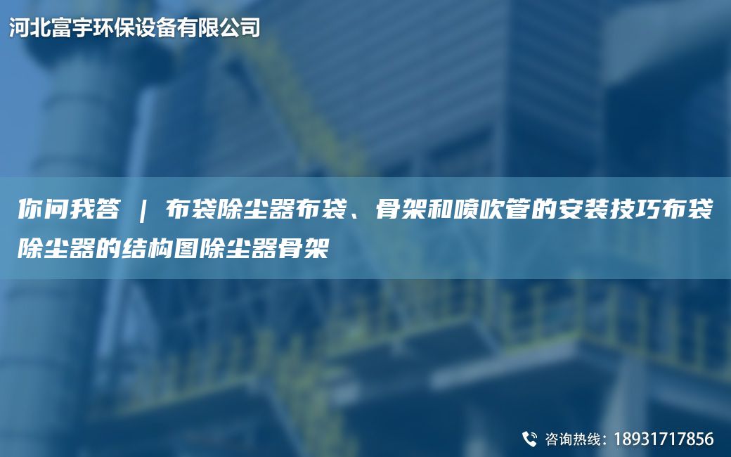 你問(wèn)W答 | 布袋除塵器布袋、骨架和噴吹管的安裝技巧布袋除塵器的結構圖除塵器骨架