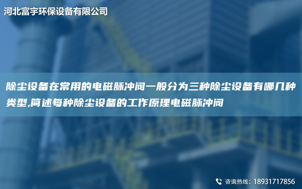 除塵設備在常用的電磁脈沖閥一般分為三種除塵設備有哪幾種類(lèi)型,簡(jiǎn)述每種除塵設備的工作原理電磁脈沖閥
