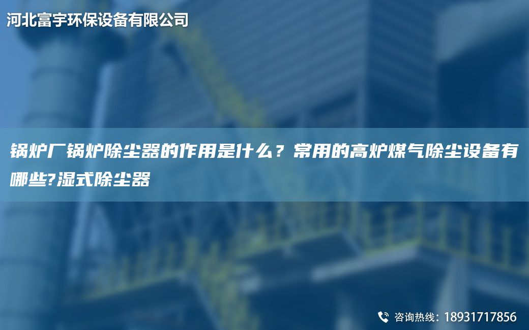 鍋爐廠(chǎng)鍋爐除塵器的作用是什么？常用的高爐煤氣除塵設備有哪些?濕式除塵器