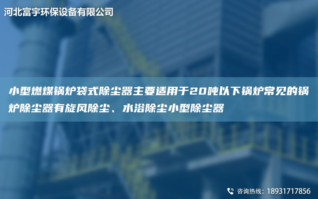 小型燃煤鍋爐袋式除塵器主要適用于20噸以下鍋爐常見(jiàn)的鍋爐除塵器有旋風(fēng)除塵、水浴除塵小型除塵器