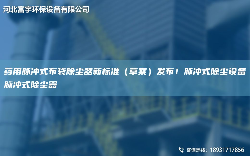 藥用脈沖式布袋除塵器新標準（草案）發(fā)布！脈沖式除塵設備脈沖式除塵器