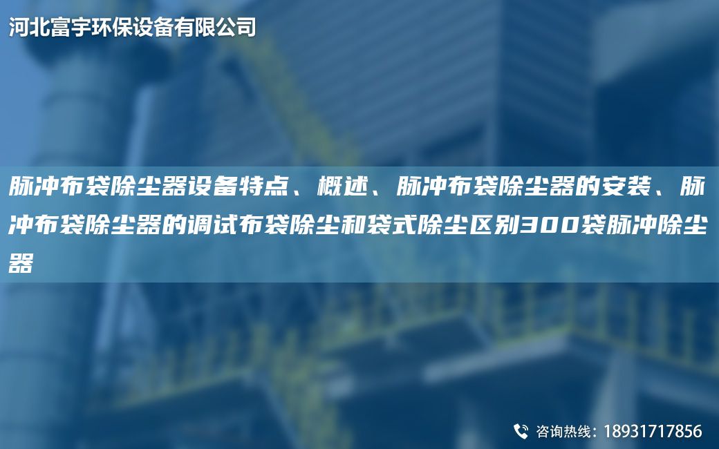 脈沖布袋除塵器設備特點(diǎn)、概述、脈沖布袋除塵器的安裝、脈沖布袋除塵器的調試布袋除塵和袋式除塵區別300袋脈沖除塵器