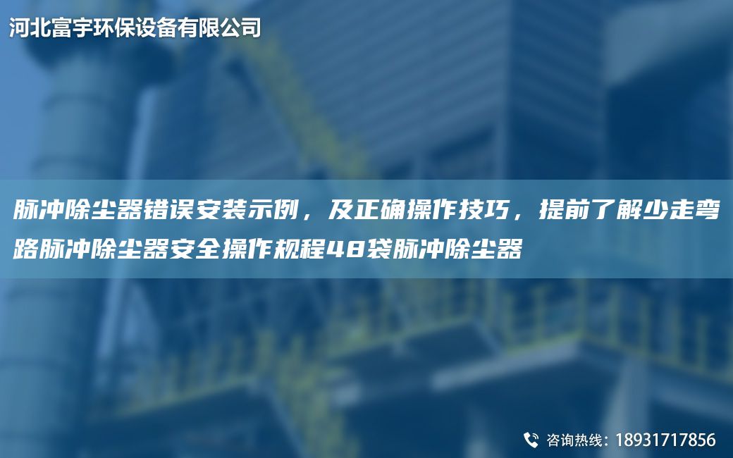 脈沖除塵器錯誤安裝示例，及正確操作技巧，提前了解少走彎路脈沖除塵器安全操作規程48袋脈沖除塵器