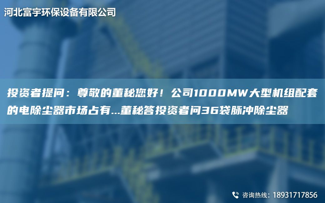 投資者提問(wèn)：尊敬的董秘您好！公司1000MW大型機組配TA-O的電除塵器市場(chǎng)占有...董秘答投資者問(wèn)36袋脈沖除塵器
