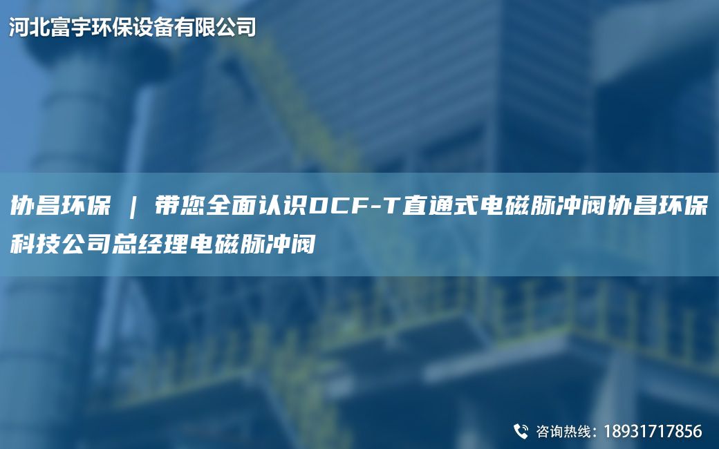 協(xié)昌環(huán)保 | 帶您全面認識DCF-T直通式電磁脈沖閥協(xié)昌環(huán)?？萍脊究偨?jīng)理電磁脈沖閥