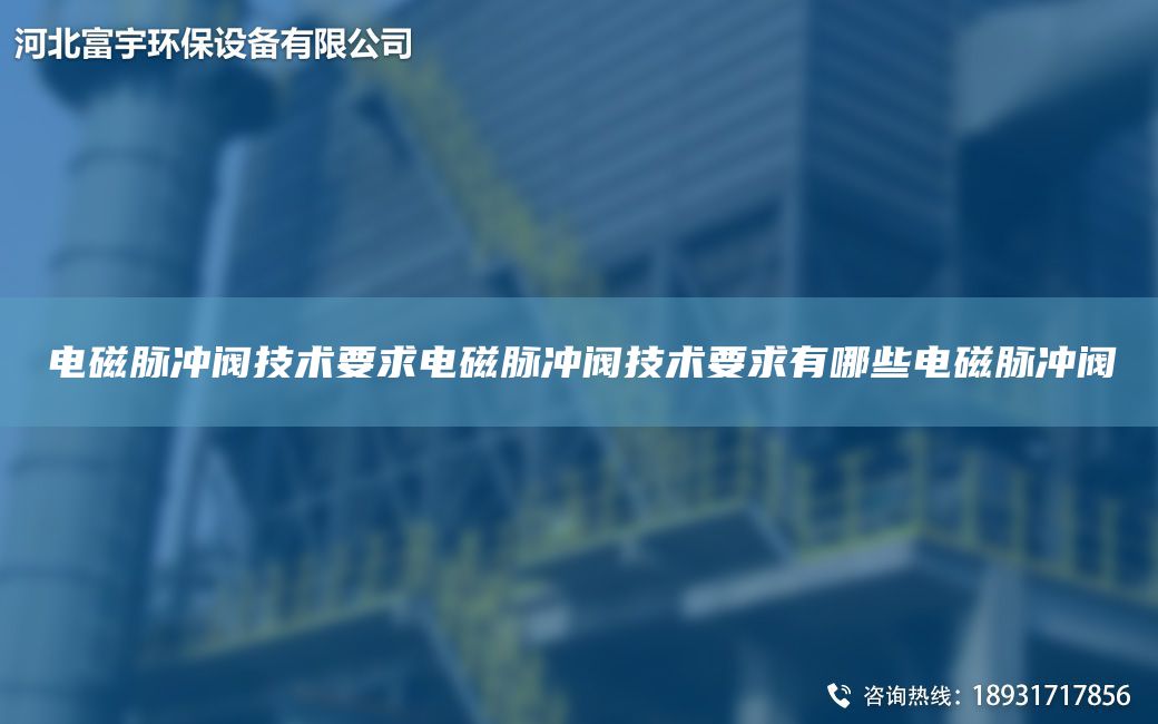 電磁脈沖閥技術(shù)要求電磁脈沖閥技術(shù)要求有哪些電磁脈沖閥
