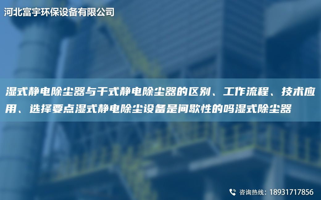 濕式靜電除塵器與干式靜電除塵器的區別、工作流程、技術(shù)應用、選擇要點(diǎn)濕式靜電除塵設備是間歇性的嗎濕式除塵器