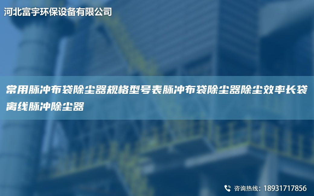 常用脈沖布袋除塵器規格型號表脈沖布袋除塵器除塵效率長(cháng)袋離線(xiàn)脈沖除塵器