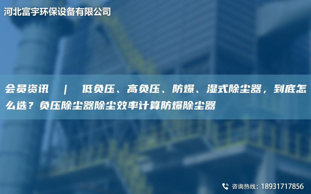 會(huì )員資訊  |  低負壓、高負壓、防爆、濕式除塵器，到底怎么選？負壓除塵器除塵效率計算防爆除塵器