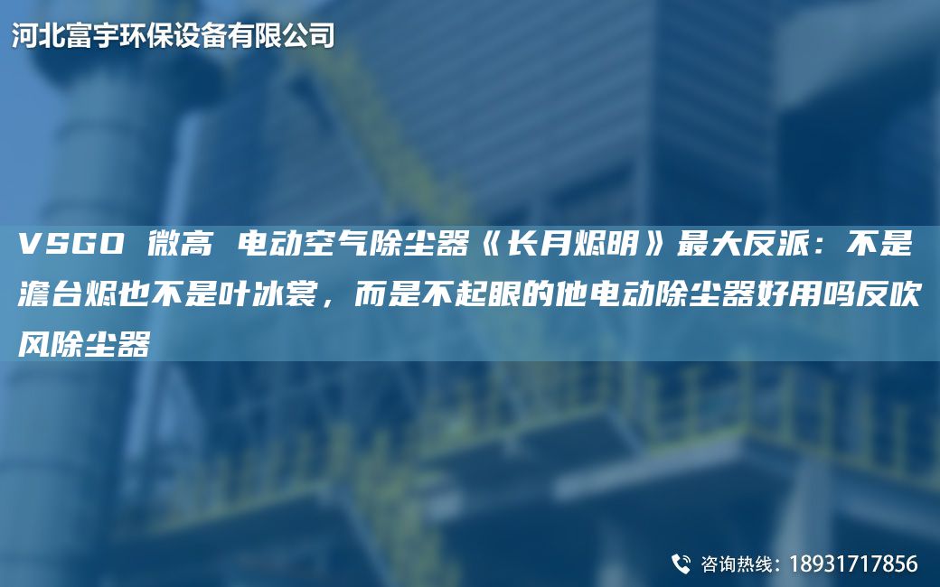 VSGO 微高 電動(dòng)空氣除塵器《長(cháng)月?tīng)a明》Z大反派：不是澹TA-I燼也不是葉冰裳，而是不起眼的他電動(dòng)除塵器好用嗎反吹風(fēng)除塵器