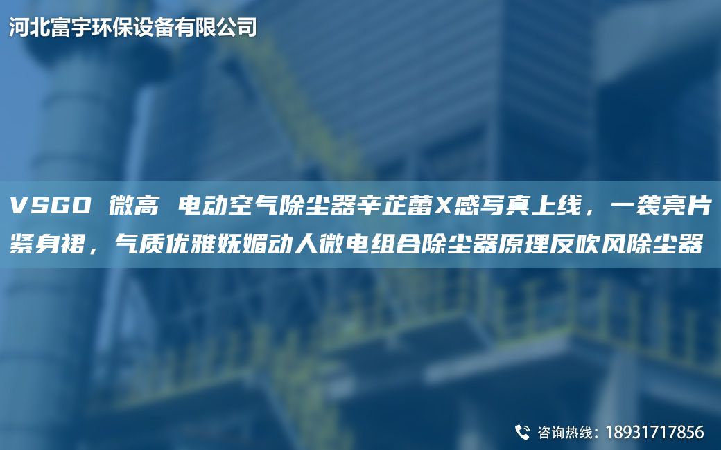 VSGO 微高 電動(dòng)空氣除塵器辛芷蕾X感寫(xiě)真上線(xiàn)，一襲亮片緊身裙，氣質(zhì)優(yōu)雅嫵媚動(dòng)人微電組合除塵器原理反吹風(fēng)除塵器